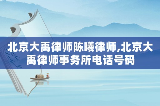 北京大禹律師陳曦律師,北京大禹律師事務(wù)所電話號(hào)碼