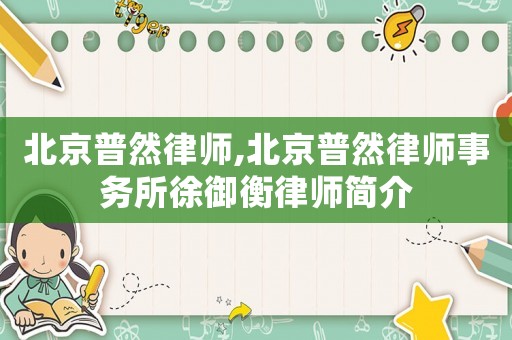 北京普然律師,北京普然律師事務(wù)所徐御衡律師簡(jiǎn)介