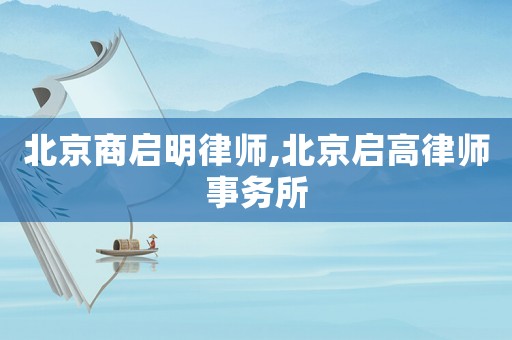 北京商啟明律師,北京啟高律師事務(wù)所