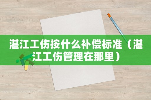 湛江工傷按什么補償標準（湛江工傷管理在那里）