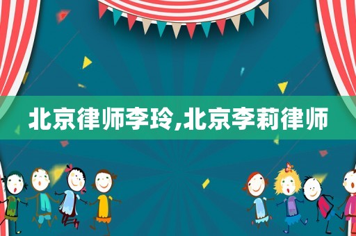 北京律師李玲,北京李莉律師