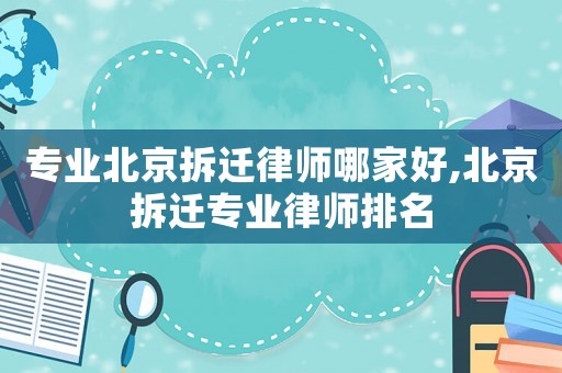 專(zhuān)業(yè)北京拆遷律師哪家好,北京拆遷專(zhuān)業(yè)律師排名