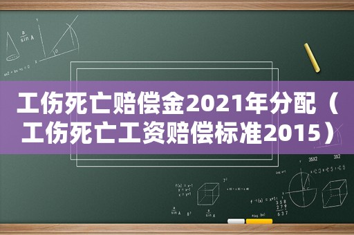 工傷死亡賠償金2021年分配（工傷死亡工資賠償標(biāo)準(zhǔn)2015）