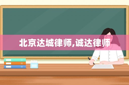 北京達(dá)城律師,誠達(dá)律師