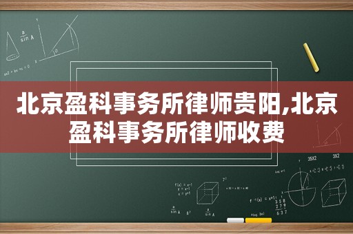 北京盈科事務(wù)所律師貴陽(yáng),北京盈科事務(wù)所律師收費(fèi)