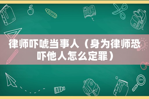 律師嚇唬當(dāng)事人（身為律師恐嚇?biāo)嗽趺炊ㄗ铮? title=