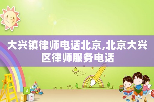 大興鎮(zhèn)律師電話北京,北京大興區(qū)律師服務(wù)電話