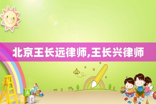 北京王長(zhǎng)遠(yuǎn)律師,王長(zhǎng)興律師