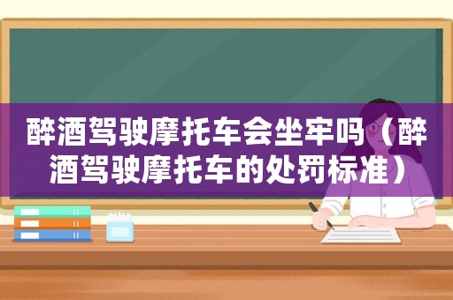醉酒駕駛摩托車會(huì)坐牢嗎（醉酒駕駛摩托車的處罰標(biāo)準(zhǔn)）