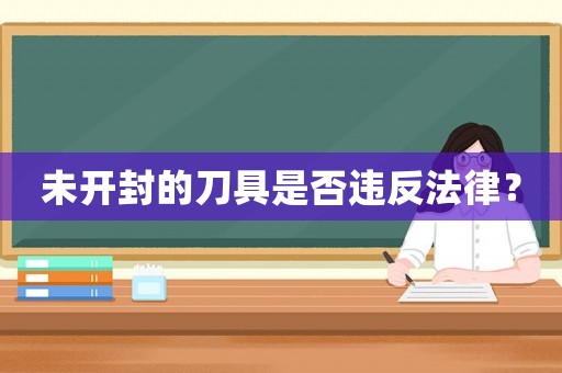 未開(kāi)封的刀具是否違反法律？