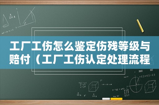工廠工傷怎么鑒定傷殘等級與賠付（工廠工傷認定處理流程）