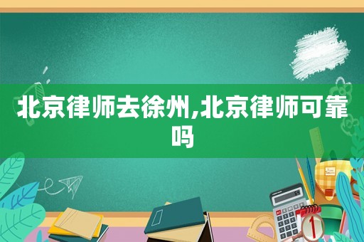 北京律師去徐州,北京律師可靠嗎