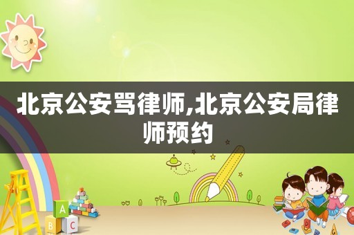 北京公安罵律師,北京公安局律師預(yù)約