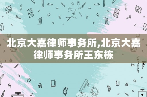 北京大嘉律師事務所,北京大嘉律師事務所王東棟