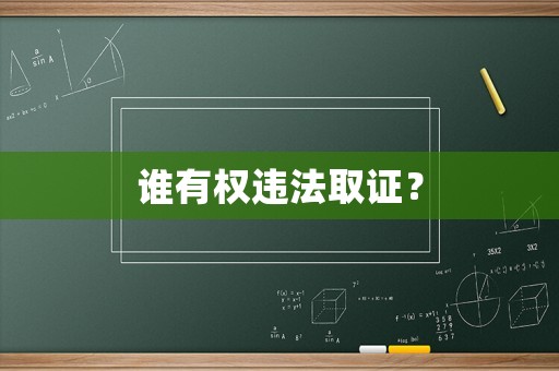 誰有權(quán)違法取證？
