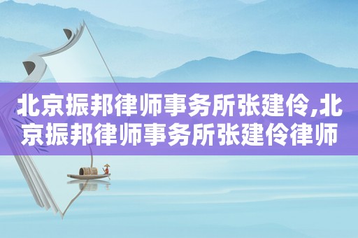 北京振邦律師事務(wù)所張建伶,北京振邦律師事務(wù)所張建伶律師簡介