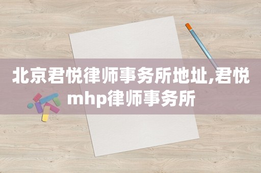 北京君悅律師事務(wù)所地址,君悅mhp律師事務(wù)所