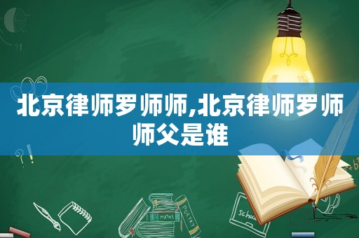 北京律師羅師師,北京律師羅師師父是誰