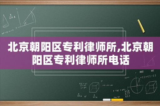 北京朝陽區(qū)專利律師所,北京朝陽區(qū)專利律師所電話
