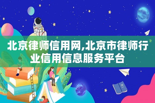 北京律師信用網(wǎng),北京市律師行業(yè)信用信息服務(wù)平臺(tái)