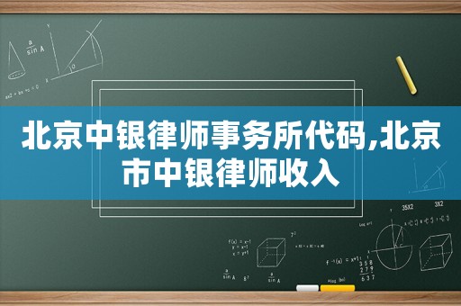 北京中銀律師事務(wù)所代碼,北京市中銀律師收入