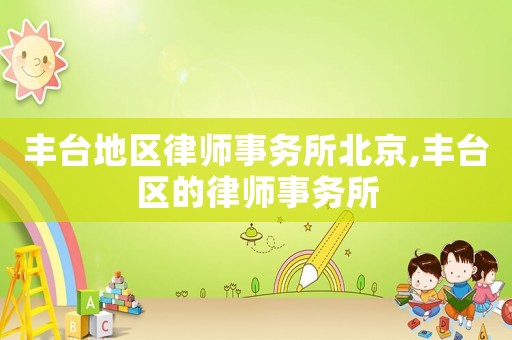 豐臺(tái)地區(qū)律師事務(wù)所北京,豐臺(tái)區(qū)的律師事務(wù)所