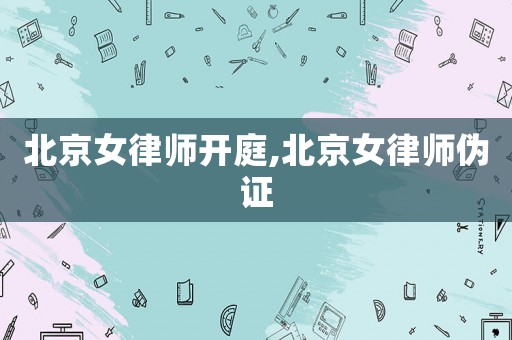 北京女律師開庭,北京女律師偽證