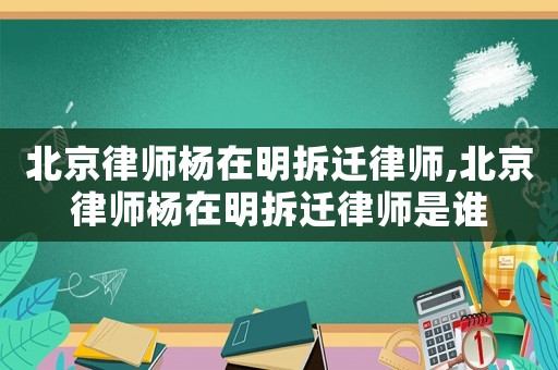 北京律師楊在明拆遷律師,北京律師楊在明拆遷律師是誰
