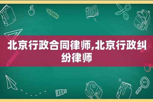 北京行政合同律師,北京行政糾紛律師