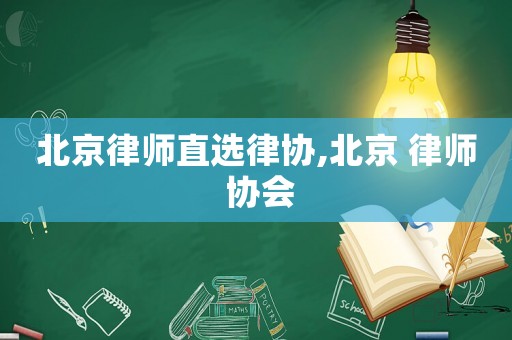 北京律師直選律協(xié),北京 律師 協(xié)會
