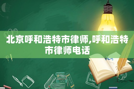 北京呼和浩特市律師,呼和浩特市律師電話