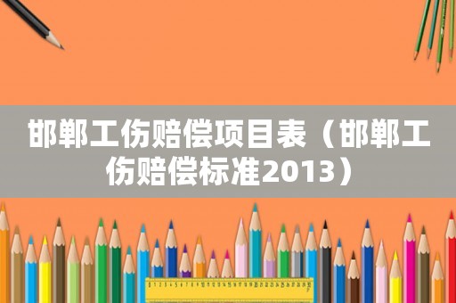 邯鄲工傷賠償項(xiàng)目表（邯鄲工傷賠償標(biāo)準(zhǔn)2013）