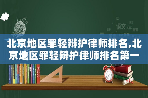 北京地區(qū)罪輕辯護(hù)律師排名,北京地區(qū)罪輕辯護(hù)律師排名第一