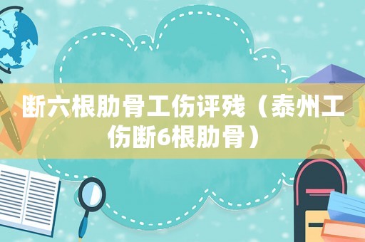斷六根肋骨工傷評(píng)殘（泰州工傷斷6根肋骨）