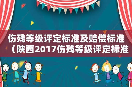傷殘等級(jí)評(píng)定標(biāo)準(zhǔn)及賠償標(biāo)準(zhǔn)（陜西2017傷殘等級(jí)評(píng)定標(biāo)準(zhǔn)）
