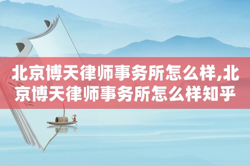 北京博天律師事務(wù)所怎么樣,北京博天律師事務(wù)所怎么樣知乎