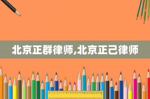 北京正群律師,北京正己律師