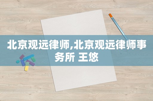 北京觀遠(yuǎn)律師,北京觀遠(yuǎn)律師事務(wù)所 王悠