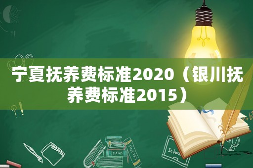 寧夏撫養(yǎng)費(fèi)標(biāo)準(zhǔn)2020（銀川撫養(yǎng)費(fèi)標(biāo)準(zhǔn)2015）