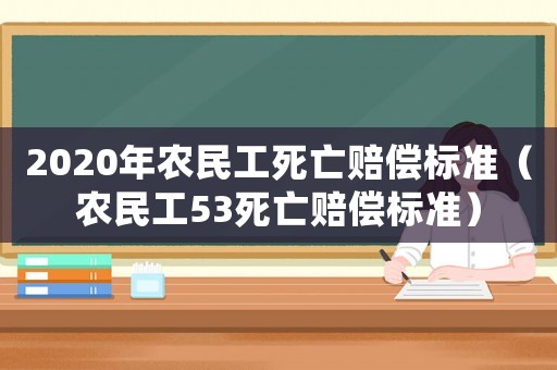 2020年農(nóng)民工死亡賠償標準（農(nóng)民工53死亡賠償標準）