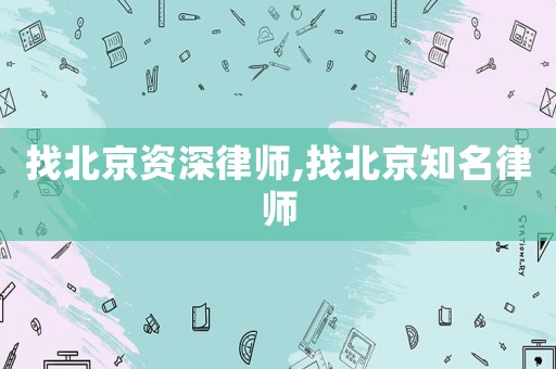 找北京資深律師,找北京知名律師