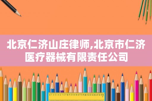 北京仁濟山莊律師,北京市仁濟醫(yī)療器械有限責任公司