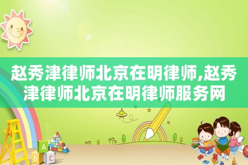 趙秀津律師北京在明律師,趙秀津律師北京在明律師服務網(wǎng)