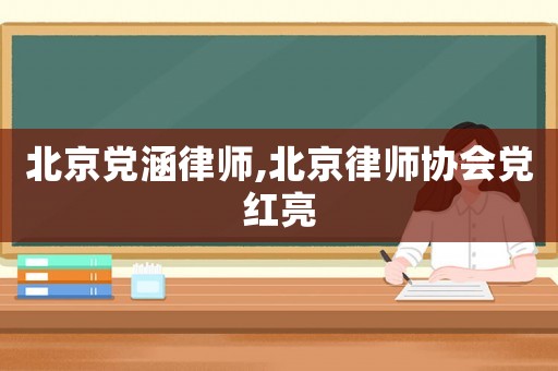 北京黨涵律師,北京律師協(xié)會(huì)黨紅亮