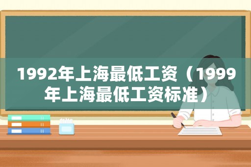 1992年上海最低工資（1999年上海最低工資標(biāo)準(zhǔn)）