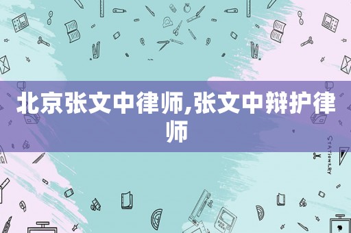 北京張文中律師,張文中辯護(hù)律師