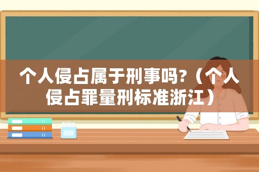 個(gè)人侵占屬于刑事嗎?（個(gè)人侵占罪量刑標(biāo)準(zhǔn)浙江）