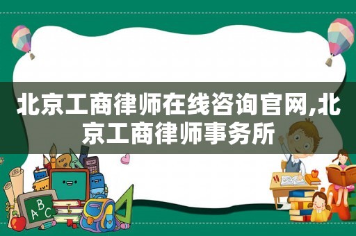 北京工商律師在線咨詢官網(wǎng),北京工商律師事務(wù)所