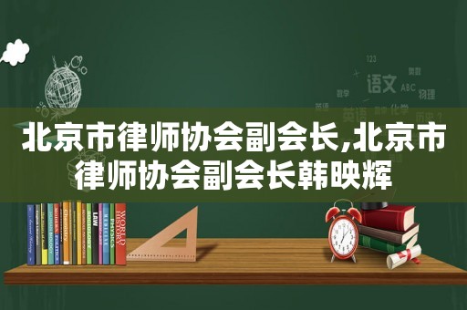 北京市律師協(xié)會(huì)副會(huì)長,北京市律師協(xié)會(huì)副會(huì)長韓映輝