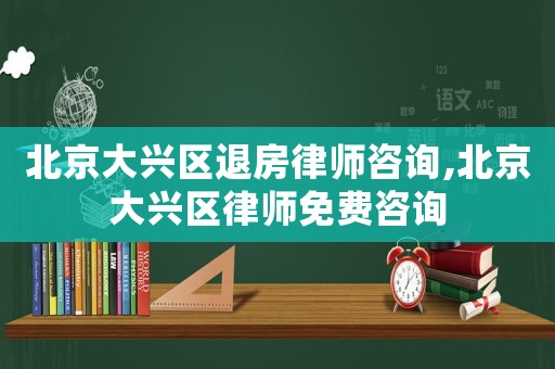 北京大興區(qū)退房律師咨詢,北京大興區(qū)律師免費咨詢